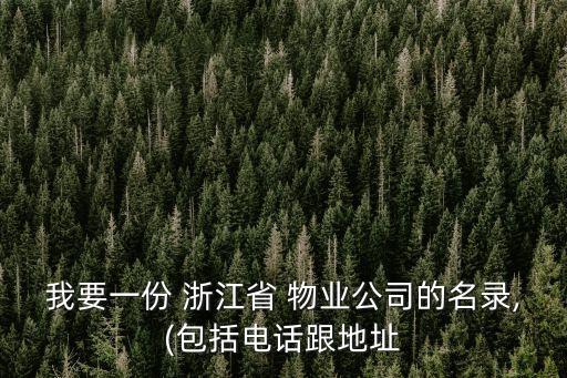 我要一份 浙江省 物業(yè)公司的名錄,(包括電話跟地址