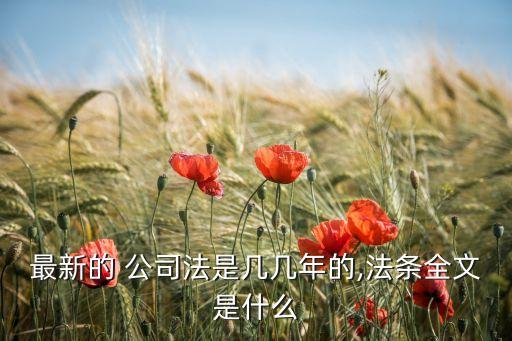 最新的 公司法是幾幾年的,法條全文是什么