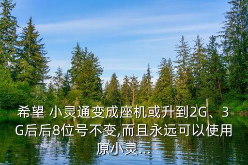 希望 小靈通變成座機(jī)或升到2G、3G后后8位號(hào)不變,而且永遠(yuǎn)可以使用原小靈...