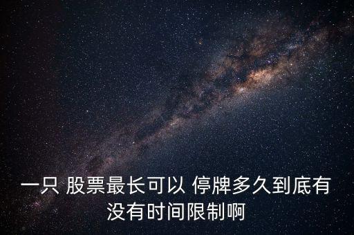 一只 股票最長可以 停牌多久到底有沒有時(shí)間限制啊