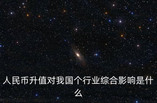 人民幣升值對我國個行業(yè)綜合影響是什么