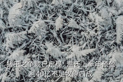 豬王之爭或已定局: 溫氏上半年預(yù)盈利40億不足牧原四成