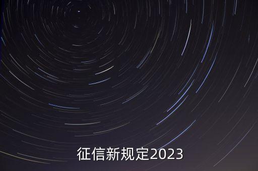  征信新規(guī)定2023