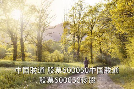 中國聯(lián)通 股票600050中國聯(lián)通 股票600050診股