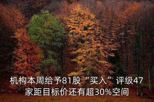 機構(gòu)本周給予81股“買入”評級47家距目標價還有超30%空間