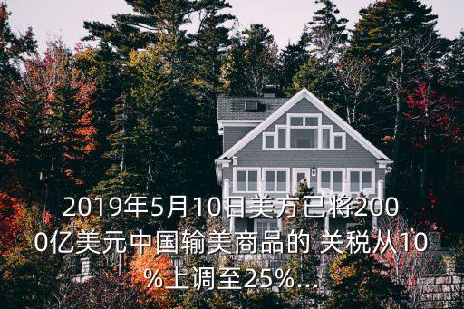 2019年5月10日美方已將2000億美元中國輸美商品的 關稅從10%上調(diào)至25%...