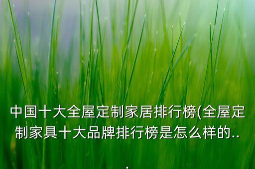 中國(guó)十大全屋定制家居排行榜(全屋定制家具十大品牌排行榜是怎么樣的...