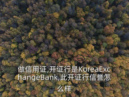 做信用證,開(kāi)證行是KoreaExchangeBank,此開(kāi)證行信譽(yù)怎么樣