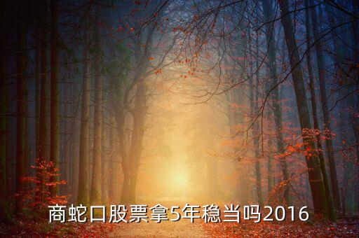 z招商蛇口股票拿5年穩(wěn)當嗎2016