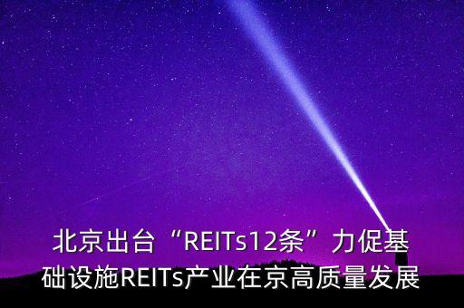 北京出臺“REITs12條”力促基礎(chǔ)設(shè)施REITs產(chǎn)業(yè)在京高質(zhì)量發(fā)展