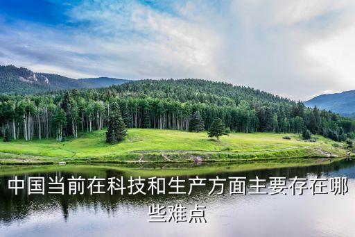 中國當(dāng)前在科技和生產(chǎn)方面主要存在哪些難點(diǎn)