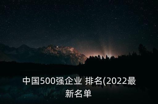 中國(guó)500強(qiáng)企業(yè) 排名(2022最新名單