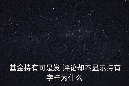  基金持有可是發(fā) 評論卻不顯示持有字樣為什么