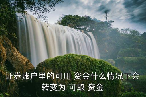 證券賬戶里的可用 資金什么情況下會轉(zhuǎn)變?yōu)?可取 資金