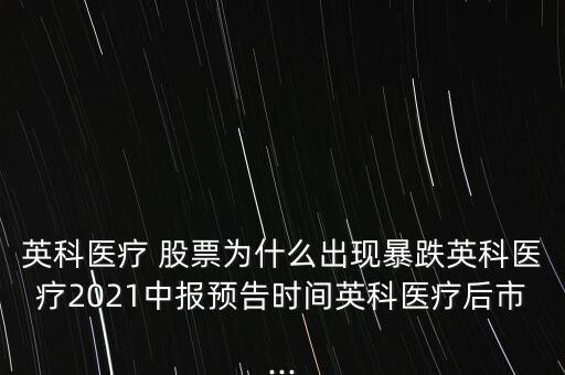 英科醫(yī)療 股票為什么出現(xiàn)暴跌英科醫(yī)療2021中報(bào)預(yù)告時(shí)間英科醫(yī)療后市...