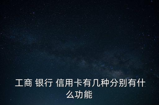  工商 銀行 信用卡有幾種分別有什么功能