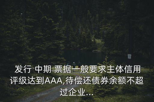  發(fā)行 中期 票據(jù)一般要求主體信用評級達到AAA,待償還債券余額不超過企業(yè)...