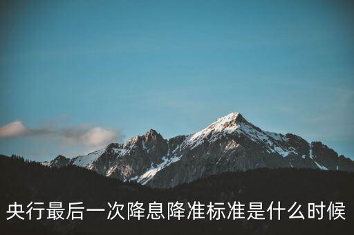 央行最后一次降息降準(zhǔn)標(biāo)準(zhǔn)是什么時候