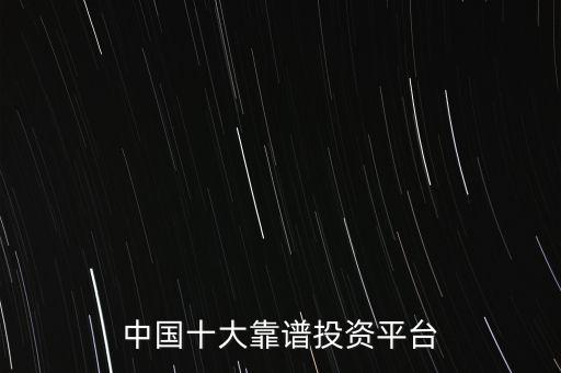 中國十大靠譜投資平臺(tái)