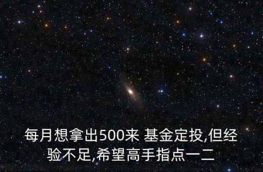 每月想拿出500來 基金定投,但經(jīng)驗(yàn)不足,希望高手指點(diǎn)一二