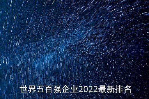  世界五百?gòu)?qiáng)企業(yè)2022最新排名