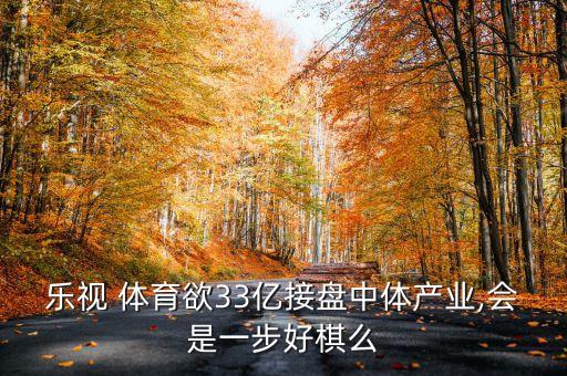 樂視 體育欲33億接盤中體產(chǎn)業(yè),會(huì)是一步好棋么