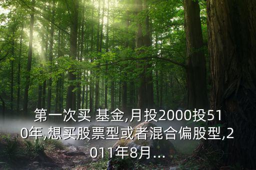 第一次買 基金,月投2000投510年,想買股票型或者混合偏股型,2011年8月...