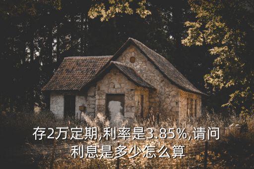 存2萬定期,利率是3.85%,請(qǐng)問 利息是多少怎么算