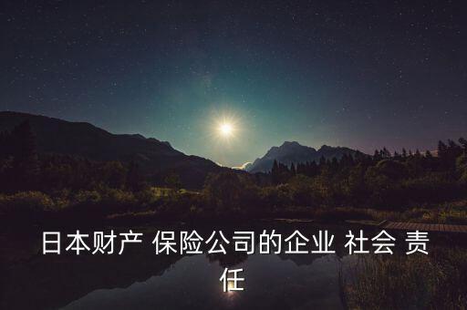 日本財(cái)產(chǎn) 保險(xiǎn)公司的企業(yè) 社會(huì) 責(zé)任