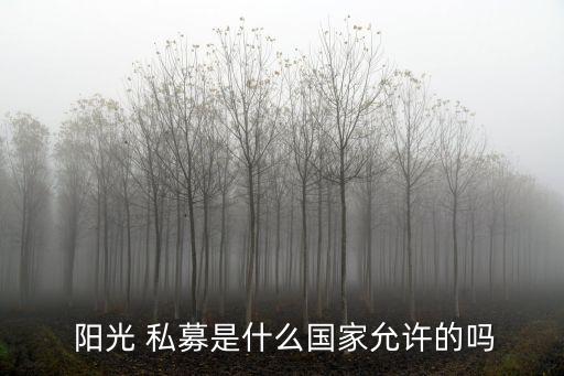  陽光 私募是什么國家允許的嗎