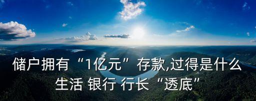 儲戶擁有“1億元”存款,過得是什么生活 銀行 行長“透底”