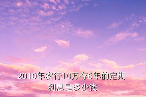 2010年農(nóng)行10萬存6年的定期 利息是多少錢