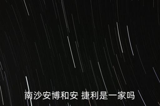 南沙安博和安 捷利是一家嗎