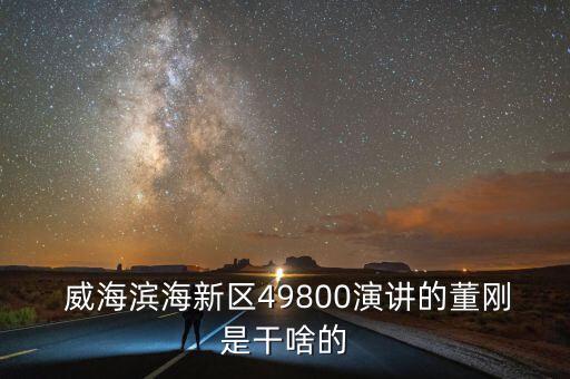  威海濱海新區(qū)49800演講的董剛是干啥的