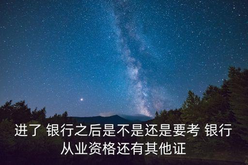 進了 銀行之后是不是還是要考 銀行從業(yè)資格還有其他證