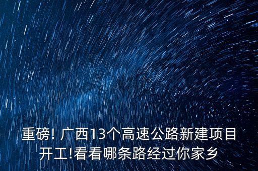 重磅! 廣西13個高速公路新建項目開工!看看哪條路經(jīng)過你家鄉(xiāng)