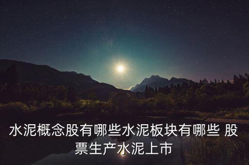 水泥概念股有哪些水泥板塊有哪些 股票生產(chǎn)水泥上市