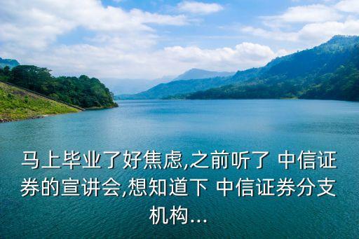 馬上畢業(yè)了好焦慮,之前聽了 中信證券的宣講會,想知道下 中信證券分支機構(gòu)...