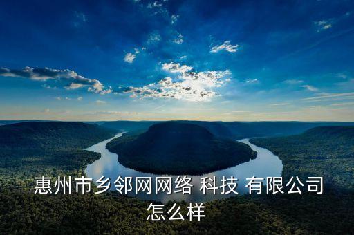  惠州市鄉(xiāng)鄰網(wǎng)網(wǎng)絡 科技 有限公司怎么樣