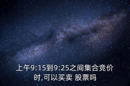 上午9:15到9:25之間集合競價(jià)時(shí),可以買賣 股票嗎