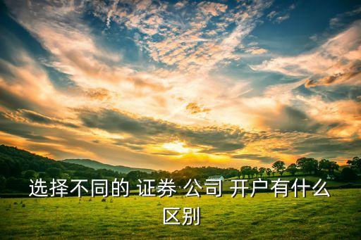 選擇不同的 證券 公司 開戶有什么區(qū)別