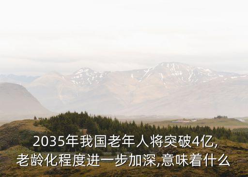  2035年我國老年人將突破4億,老齡化程度進一步加深,意味著什么