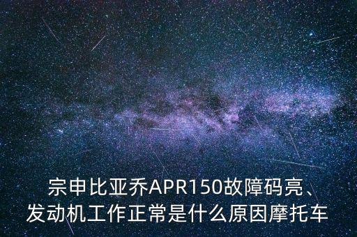  宗申比亞喬APR150故障碼亮、發(fā)動(dòng)機(jī)工作正常是什么原因摩托車(chē)