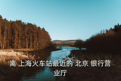 離 上?；疖囌咀罱?北京 銀行營業(yè)廳