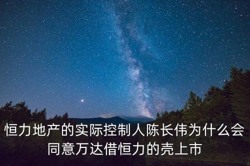 恒力地產(chǎn)的實際控制人陳長偉為什么會同意萬達借恒力的殼上市