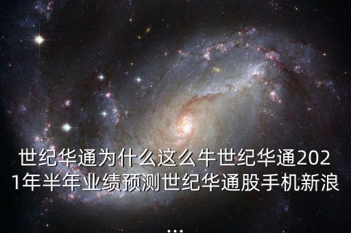 世紀華通為什么這么牛世紀華通2021年半年業(yè)績預(yù)測世紀華通股手機新浪...