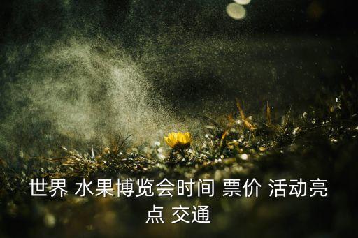 世界 水果博覽會(huì)時(shí)間 票價(jià) 活動(dòng)亮點(diǎn) 交通