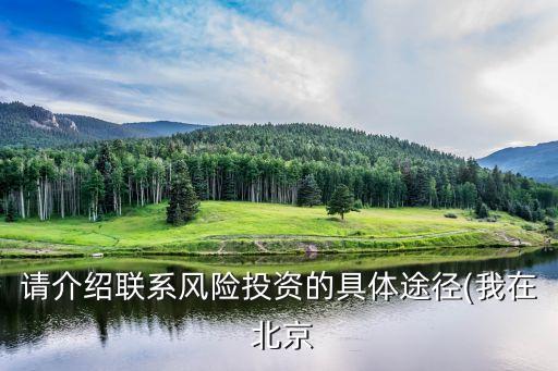 請介紹聯(lián)系風險投資的具體途徑(我在 北京