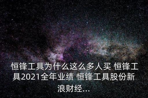  恒鋒工具為什么這么多人買 恒鋒工具2021全年業(yè)績(jī) 恒鋒工具股份新浪財(cái)經(jīng)...