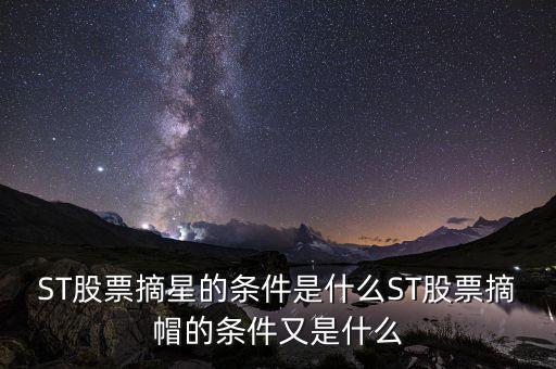 ST股票摘星的條件是什么ST股票摘帽的條件又是什么